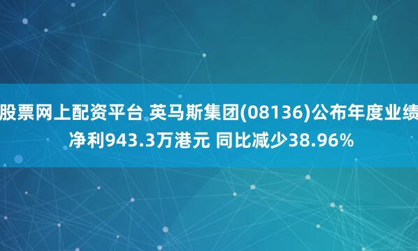 股票网上配资平台 英马斯集团(08136)公布年度业绩 净利943.3万港元 同比减少38.96%