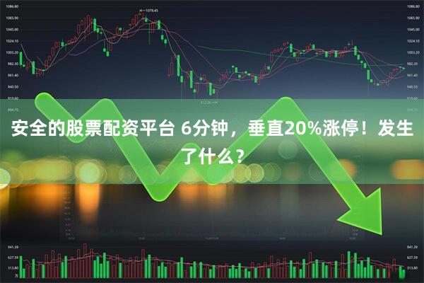 安全的股票配资平台 6分钟，垂直20%涨停！发生了什么？