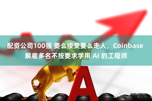 配资公司100强 要么接受要么走人，Coinbase 解雇多名不按要求学用 AI 的工程师