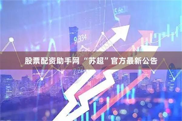 股票配资助手网 “苏超”官方最新公告