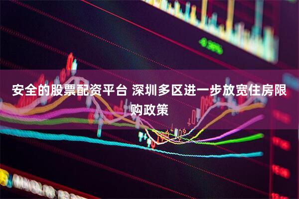 安全的股票配资平台 深圳多区进一步放宽住房限购政策