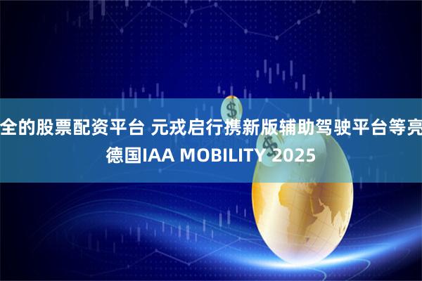 安全的股票配资平台 元戎启行携新版辅助驾驶平台等亮相德国IAA MOBILITY 2025