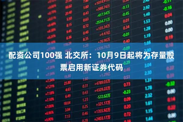 配资公司100强 北交所：10月9日起将为存量股票启用新证券代码
