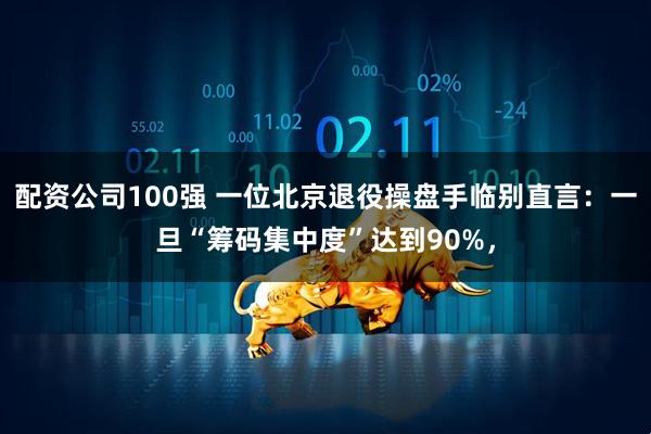 配资公司100强 一位北京退役操盘手临别直言：一旦“筹码集中度”达到90%，