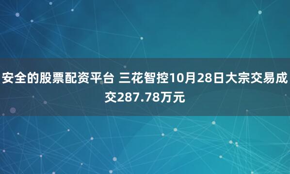 安全的股票配资平台 三花智控10月28日大宗交易成交287.78万元