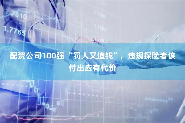 配资公司100强 “罚人又追钱”，违规探险者该付出应有代价