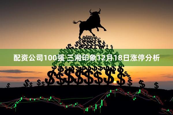 配资公司100强 三湘印象12月18日涨停分析