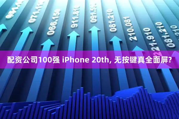 配资公司100强 iPhone 20th, 无按键真全面屏?