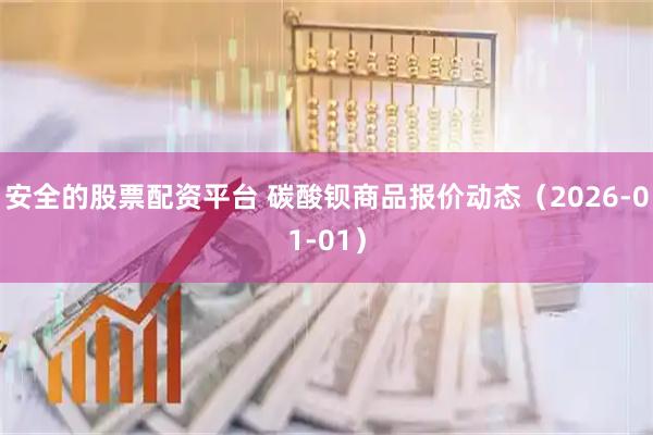 安全的股票配资平台 碳酸钡商品报价动态（2026-01-01）
